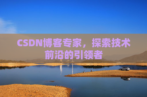 CSDN博客专家，探索技术前沿的引领者